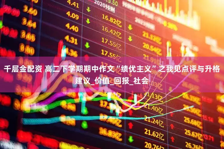 千层金配资 高二下学期期中作文“绩优主义”之我见点评与升格建议_价值_回报_社会