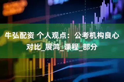 牛弘配资 个人观点：公考机构良心对比_展鸿_课程_部分