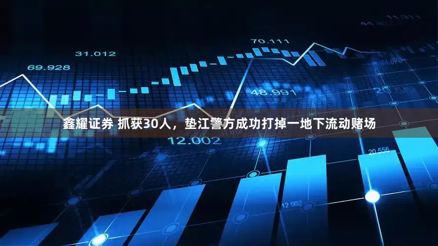 鑫耀证券 抓获30人，垫江警方成功打掉一地下流动赌场