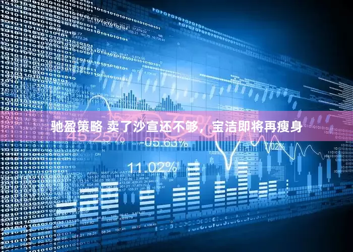 驰盈策略 卖了沙宣还不够，宝洁即将再瘦身
