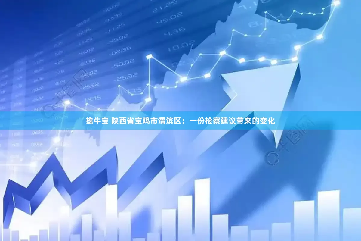 擒牛宝 陕西省宝鸡市渭滨区：一份检察建议带来的变化