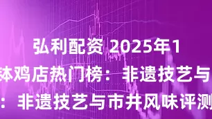 弘利配资 2025年11月乐山钵钵鸡店热门榜：非遗技艺与市井风味评测